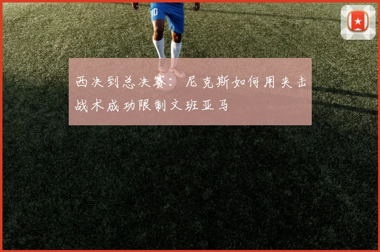 西决到总决赛：尼克斯如何用夹击战术成功限制文班亚马