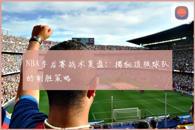 NBA季后赛战术复盘：揭秘顶级球队的制胜策略