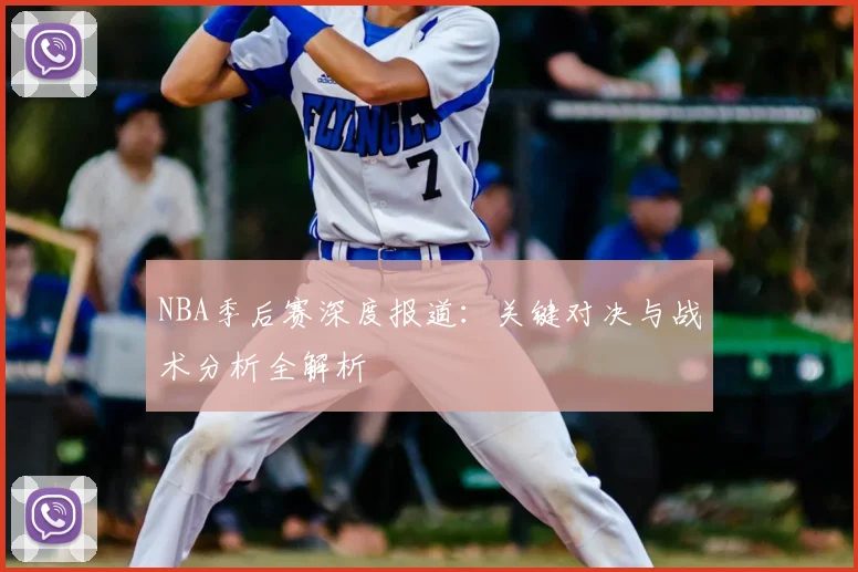 NBA季后赛深度报道：关键对决与战术分析全解析