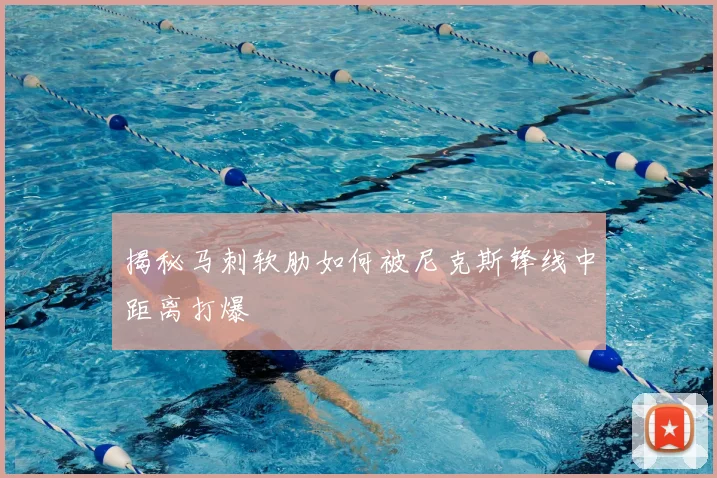 揭秘马刺软肋如何被尼克斯锋线中距离打爆