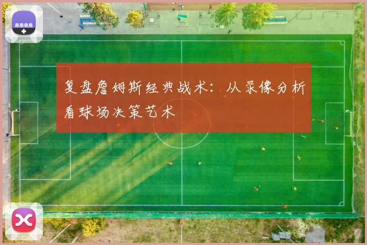 复盘詹姆斯经典战术：从录像分析看球场决策艺术